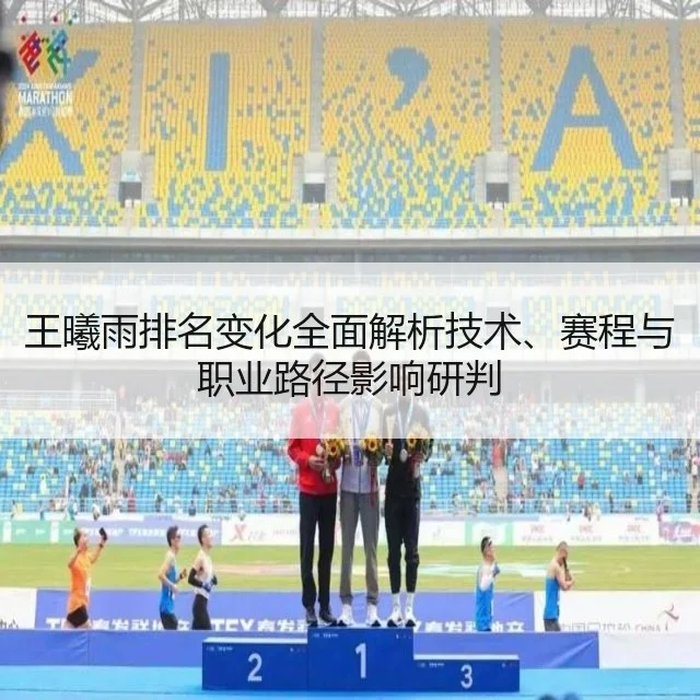 王曦雨排名变化全面解析技术、赛程与职业路径影响研判