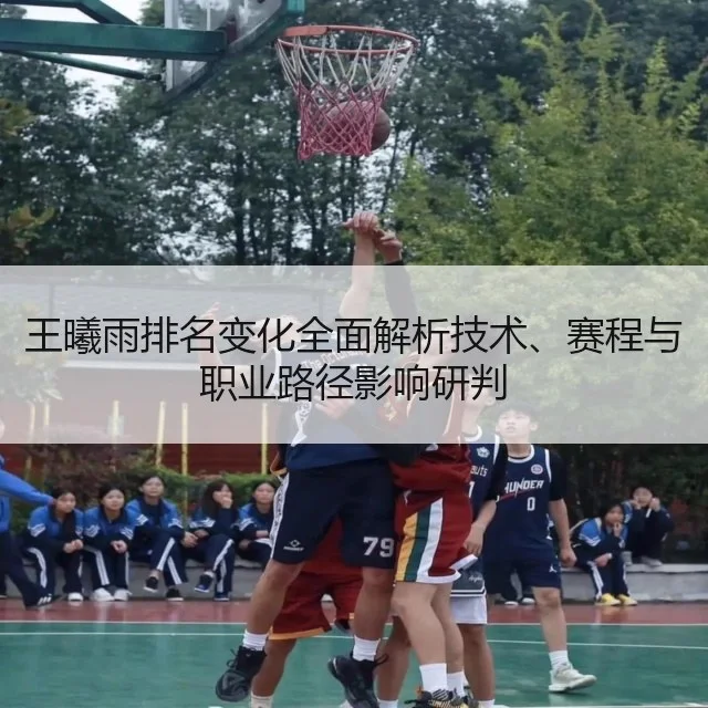 王曦雨排名变化全面解析技术、赛程与职业路径影响研判